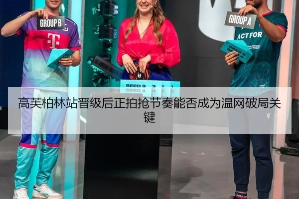 高芙柏林站晋级后正拍抢节奏能否成为温网破局关键 - xingkong